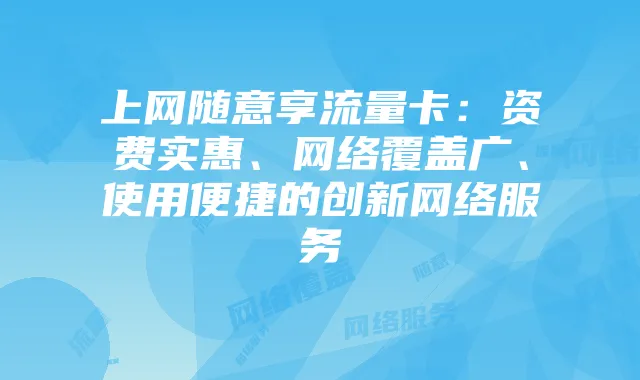 上网随意享流量卡：资费实惠、网络覆盖广、使用便捷的创新网络服务
