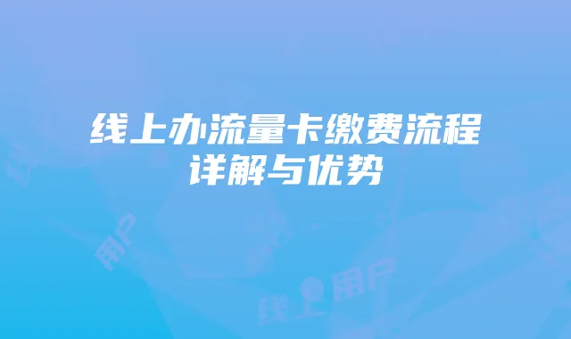 线上办流量卡缴费流程详解与优势