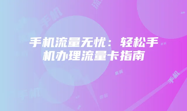 手机流量无忧:轻松手机办理流量卡指南