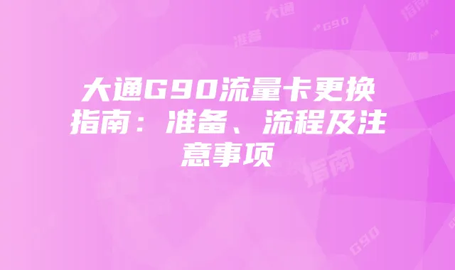 大通G90流量卡更换指南：准备、流程及注意事项