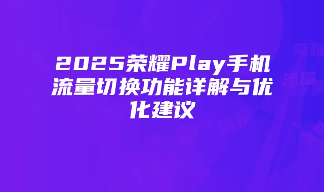 2025荣耀Play手机流量切换功能详解与优化建议