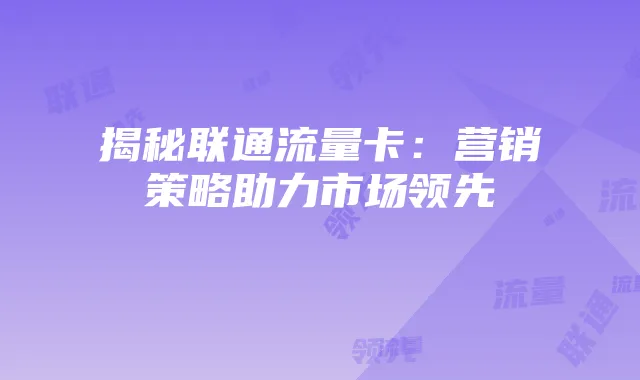 揭秘联通流量卡:营销策略助力市场领先