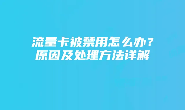 流量卡被禁用怎么办？原因及处理方法详解