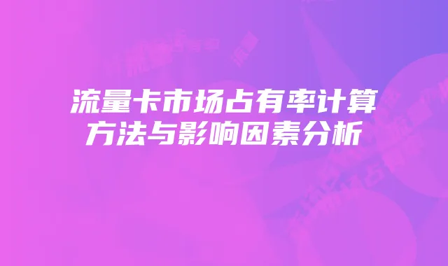 流量卡市场占有率计算方法与影响因素分析