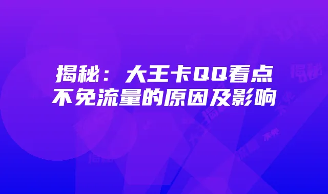 揭秘：大王卡QQ看点不免流量的原因及影响