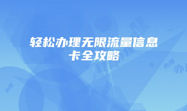 轻松办理无限流量信息卡全攻略