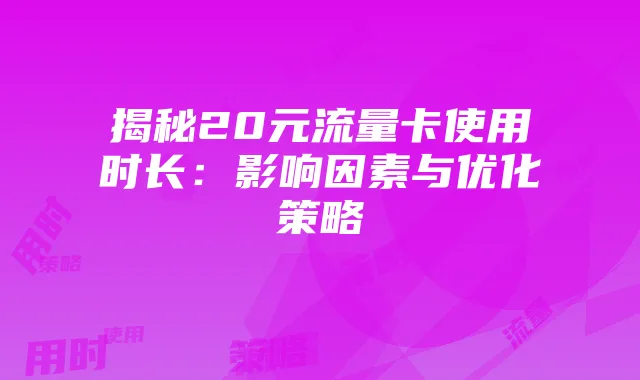 揭秘20元流量卡使用时长：影响因素与优化策略