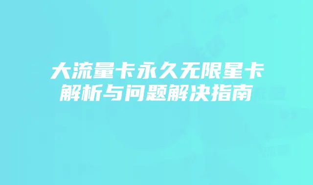大流量卡永久无限星卡解析与问题解决指南
