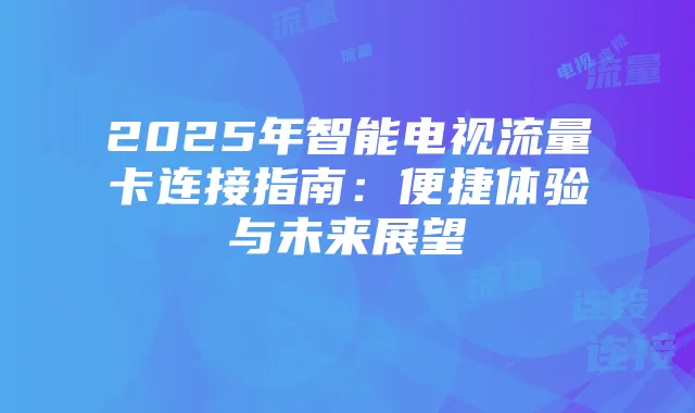 2025年智能电视流量卡连接指南：便捷体验与未来展望