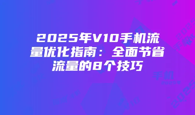 2025年V10手机流量优化指南:全面节省流量的8个技巧