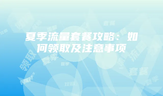 夏季流量套餐攻略:如何领取及注意事项