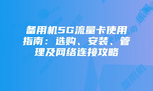 备用机5G流量卡使用指南:选购、安装、管理及网络连接攻略