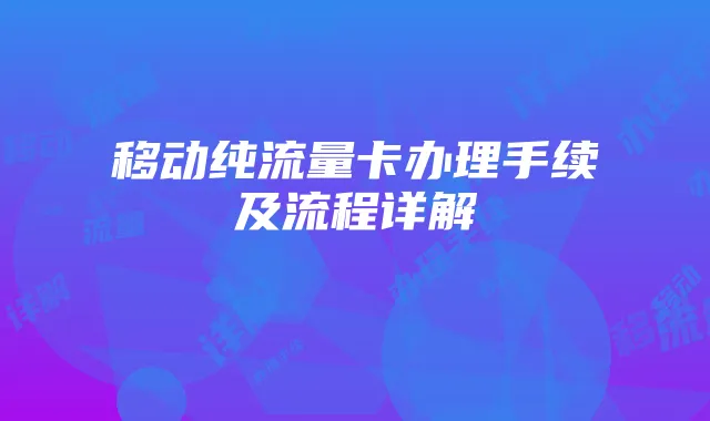 移动纯流量卡办理手续及流程详解