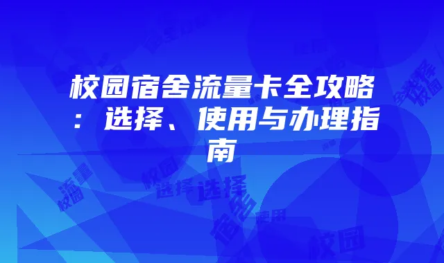 校园宿舍流量卡全攻略:选择、使用与办理指南