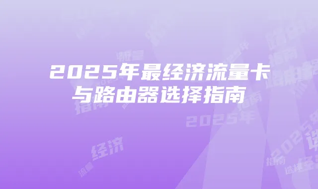 2025年最经济流量卡与路由器选择指南