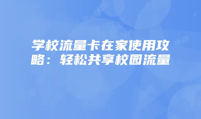 学校流量卡在家使用攻略:轻松共享校园流量