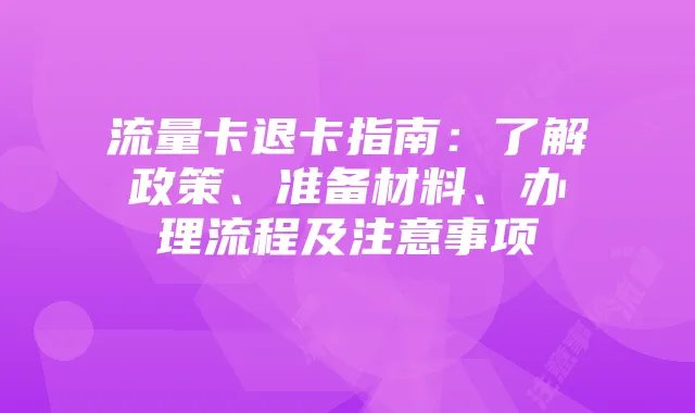 流量卡退卡指南:了解政策、准备材料、办理流程及注意事项