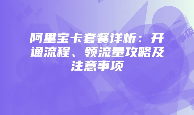 阿里宝卡套餐详析:开通流程、领流量攻略及注意事项