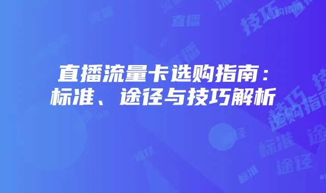 直播流量卡选购指南：标准、途径与技巧解析