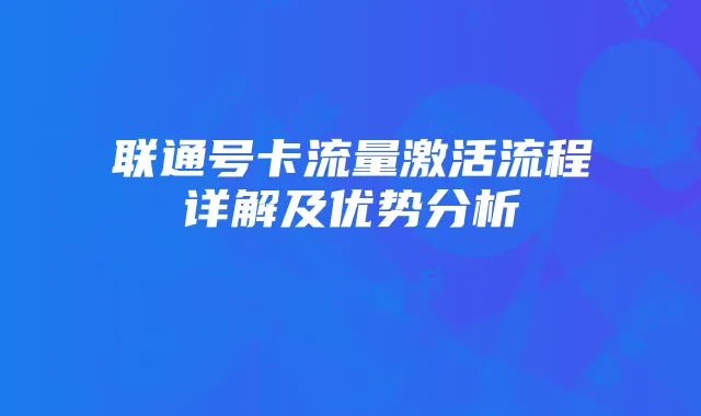 联通号卡流量激活流程详解及优势分析