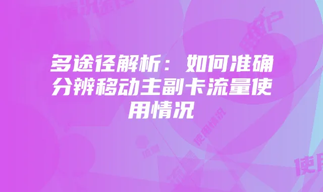 多途径解析：如何准确分辨移动主副卡流量使用情况