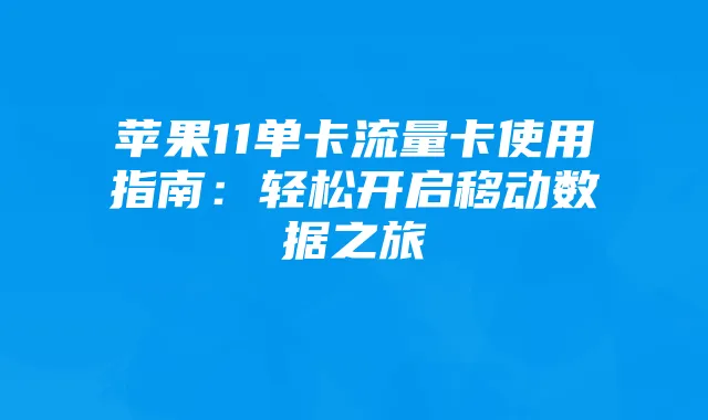 苹果11单卡流量卡使用指南:轻松开启移动数据之旅