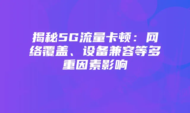 揭秘5G流量卡顿:网络覆盖、设备兼容等多重因素影响