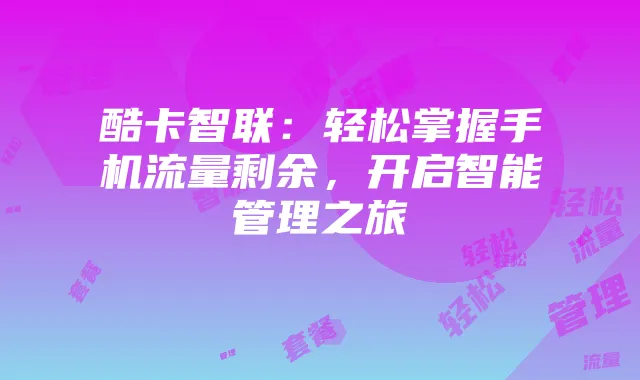 酷卡智联:轻松掌握手机流量剩余,开启智能管理之旅