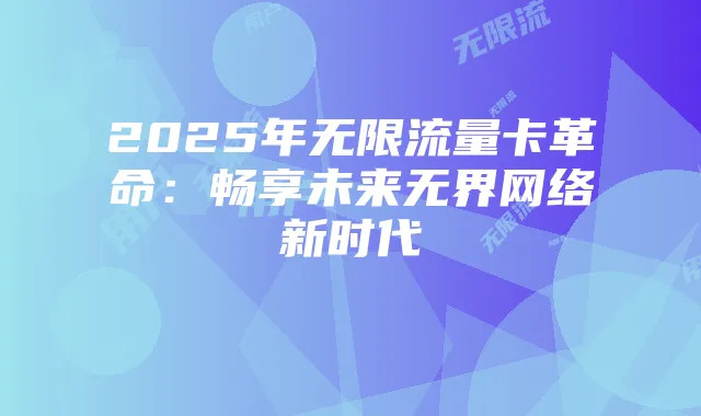 2025年无限流量卡革命：畅享未来无界网络新时代