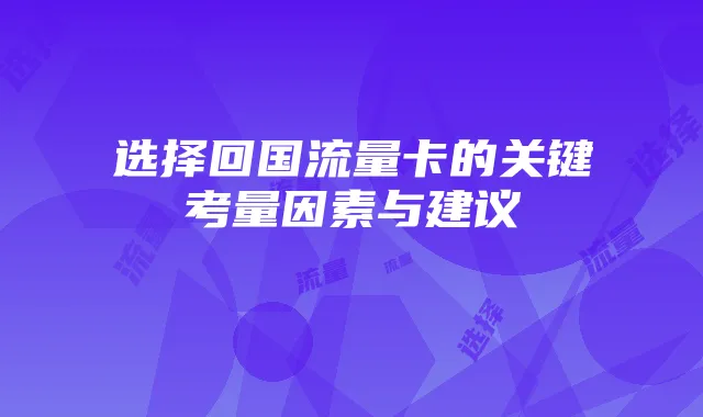 选择回国流量卡的关键考量因素与建议