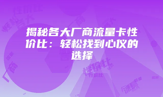 揭秘各大厂商流量卡性价比:轻松找到心仪的选择