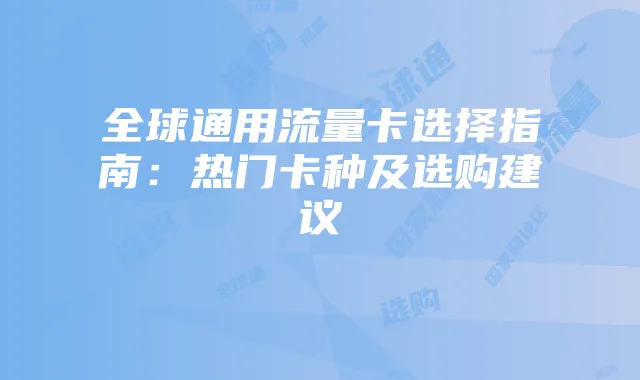 全球通用流量卡选择指南：热门卡种及选购建议
