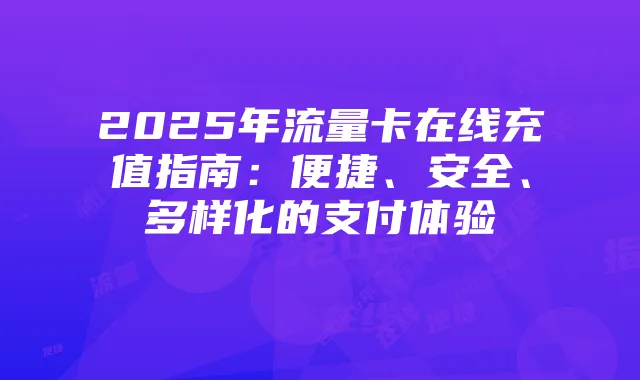 2025年流量卡在线充值指南:便捷、安全、多样化的支付体验