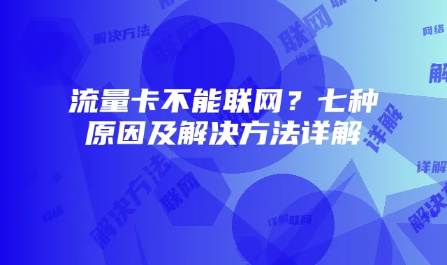 流量卡不能联网？七种原因及解决方法详解