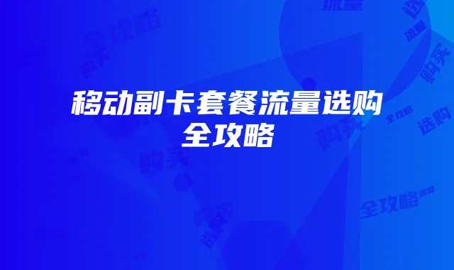 移动副卡套餐流量选购全攻略