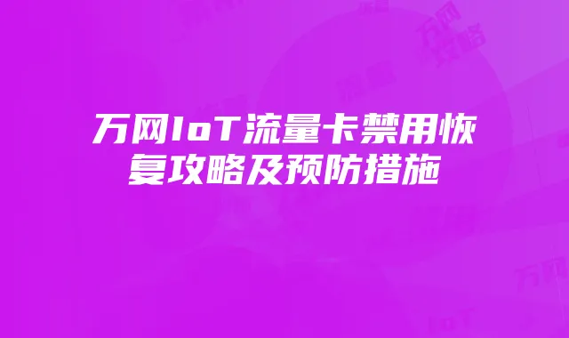万网IoT流量卡禁用恢复攻略及预防措施