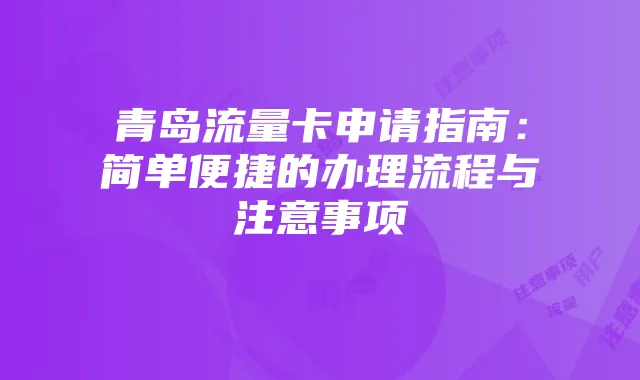 青岛流量卡申请指南：简单便捷的办理流程与注意事项