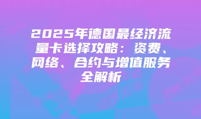 2025年德国最经济流量卡选择攻略:资费、网络、合约与增值服务全解析