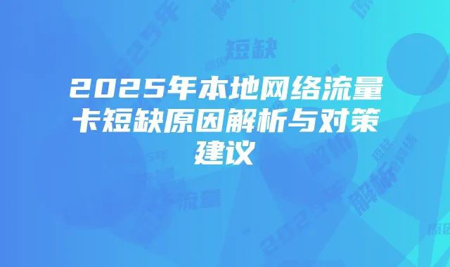 2025年本地网络流量卡短缺原因解析与对策建议