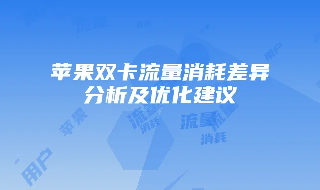 苹果双卡流量消耗差异分析及优化建议