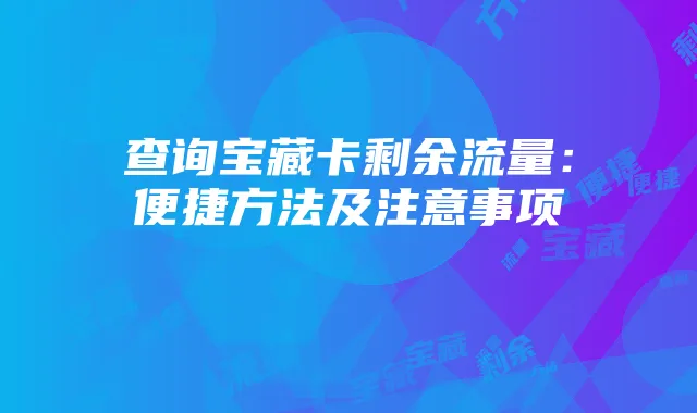 查询宝藏卡剩余流量:便捷方法及注意事项
