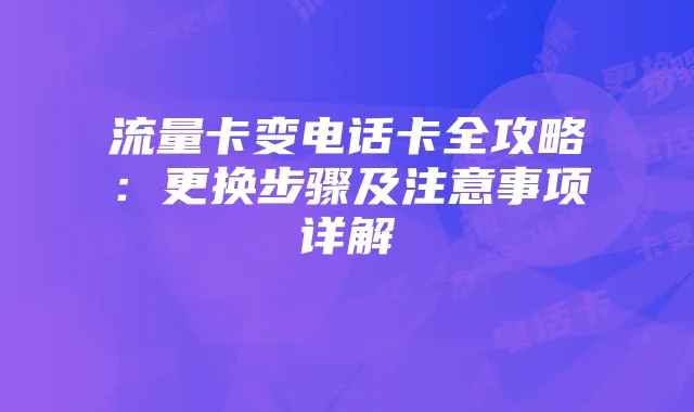 流量卡变电话卡全攻略：更换步骤及注意事项详解