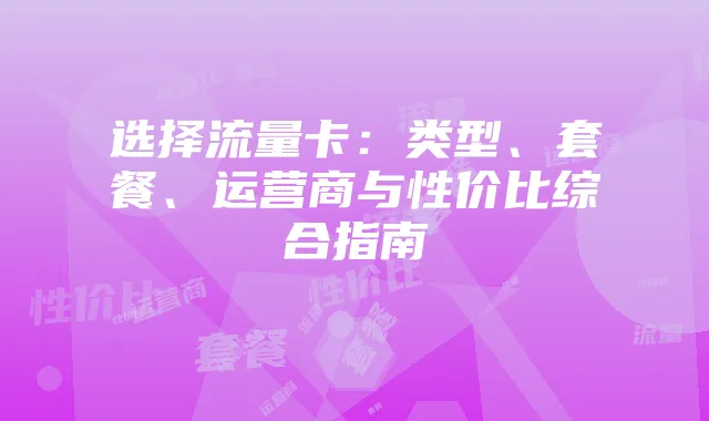 选择流量卡：类型、套餐、运营商与性价比综合指南