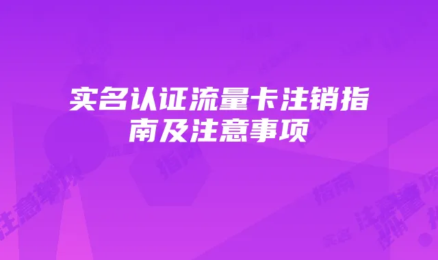实名认证流量卡注销指南及注意事项