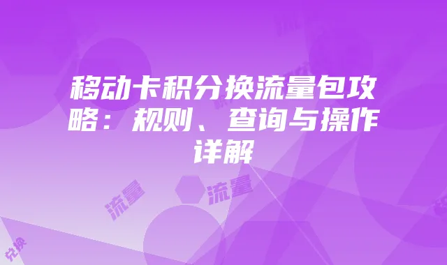 移动卡积分换流量包攻略:规则、查询与操作详解