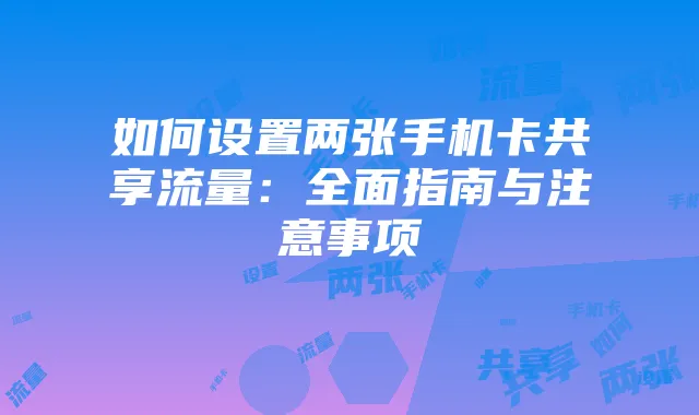 如何设置两张手机卡共享流量：全面指南与注意事项
