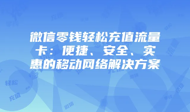微信零钱轻松充值流量卡:便捷、安全、实惠的移动网络解决方案