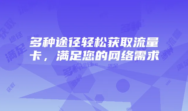 多种途径轻松获取流量卡,满足您的网络需求