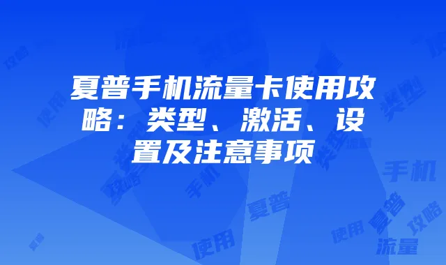 夏普手机流量卡使用攻略：类型、激活、设置及注意事项