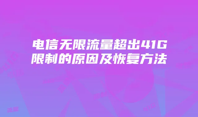 电信无限流量超出41G限制的原因及恢复方法